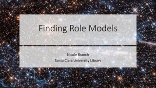 Finding Role Models
Nicole Branch
Santa Clara University Library
 