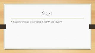 Step 1
• Guess two values of x wherein f(Xa)<0 and f(Xb)>0
 
