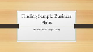 Finding Sample Business
Plans
Daytona State College Library
 