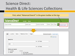 Science Direct: 
Health & Life Sciences Collections 
First, select “Advanced Search” in the green toolbar at the top. 
 