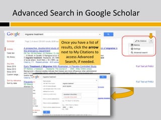 Advanced Search in Google Scholar 
Once you have a list of 
results, click the arrow 
next to My Citations to 
access Advanced 
Search, if needed. 
 