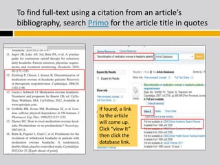 To find full-text using a citation from an article’s 
bibliography, search Primo for the article title in quotes 
If found, a link 
to the article 
will come up. 
Click “view It” 
then click the 
database link. 
 