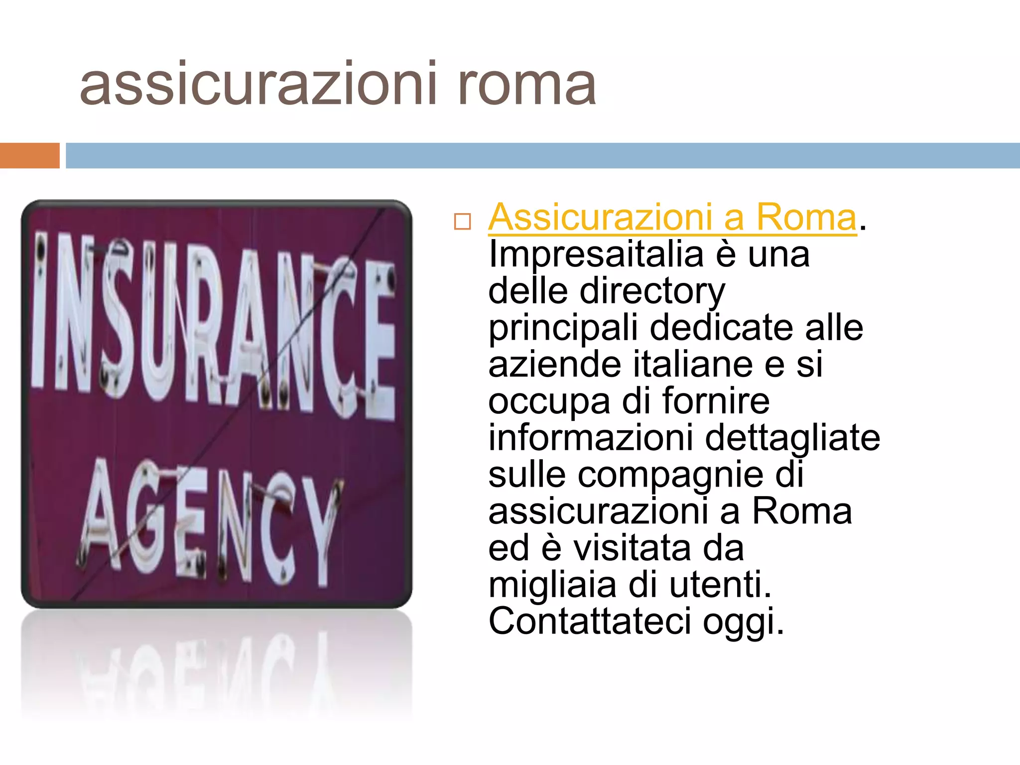 assicurazioni roma
 Assicurazioni a Roma.
Impresaitalia è una
delle directory
principali dedicate alle
aziende italiane e si
occupa di fornire
informazioni dettagliate
sulle compagnie di
assicurazioni a Roma
ed è visitata da
migliaia di utenti.
Contattateci oggi.
 