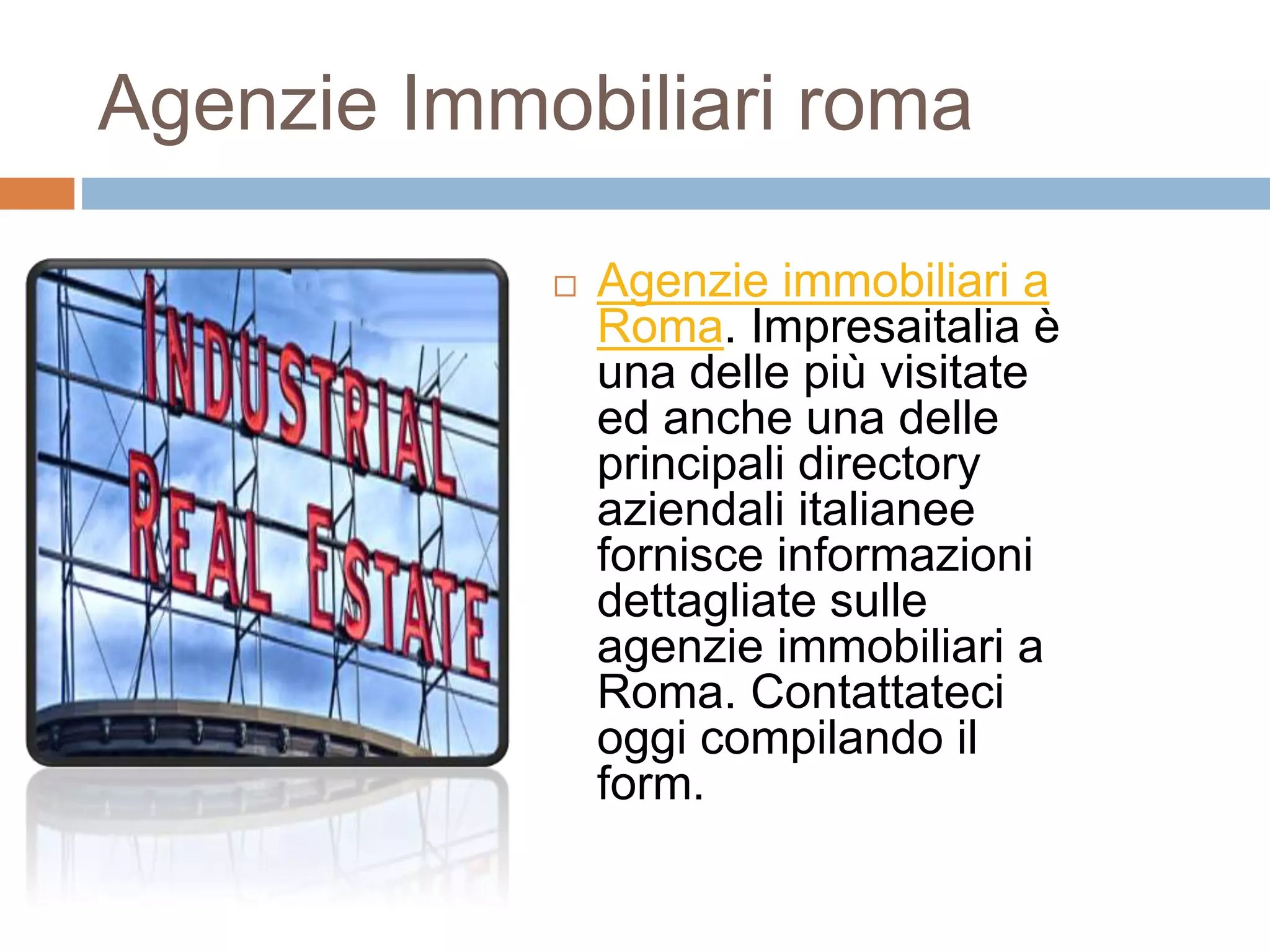 Agenzie Immobiliari roma
 Agenzie immobiliari a
Roma. Impresaitalia è
una delle più visitate
ed anche una delle
principali directory
aziendali italianee
fornisce informazioni
dettagliate sulle
agenzie immobiliari a
Roma. Contattateci
oggi compilando il
form.
 