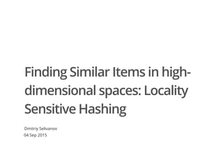 Finding Similar Items in high-
dimensional spaces: Locality
Sensitive Hashing
Dmitriy Selivanov
04 Sep 2015
 