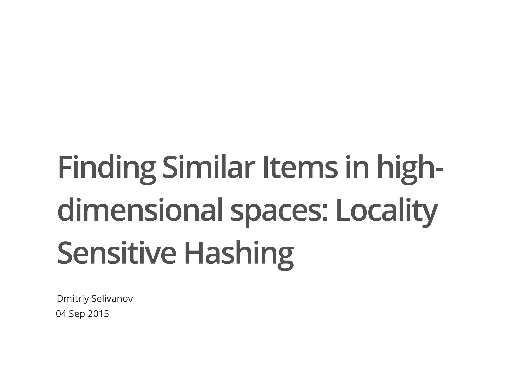 Finding Similar Items in high-
dimensional spaces: Locality
Sensitive Hashing
Dmitriy Selivanov
04 Sep 2015
 