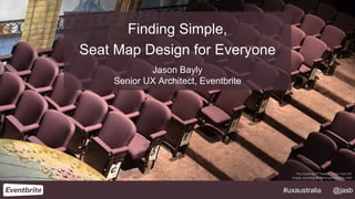 Finding Simple, 
Seat Map Design for Everyone 
Jason Bayly 
Senior UX Architect, Eventbrite 
The Davenport Theatre, New York NY 
Image courtesy of davenporttheatre.com 
#uxaustralia @jasb 
 