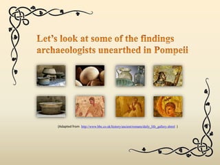 (Adapted from http://www.bbc.co.uk/history/ancient/romans/daily_life_gallery.shtml )
 