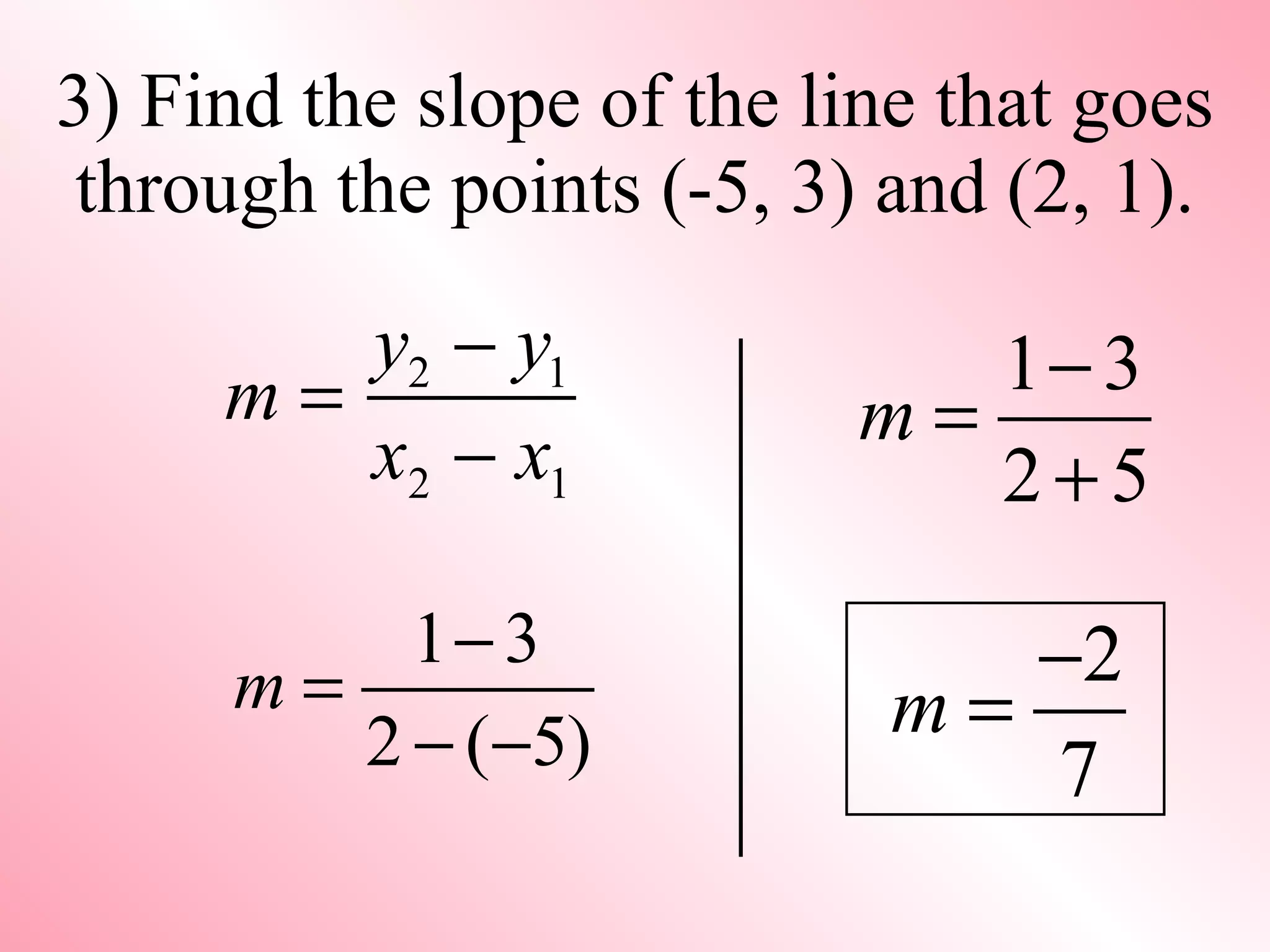 3) Find the slope of the line that goes through the points (-5, 3) and (2, 1). 
