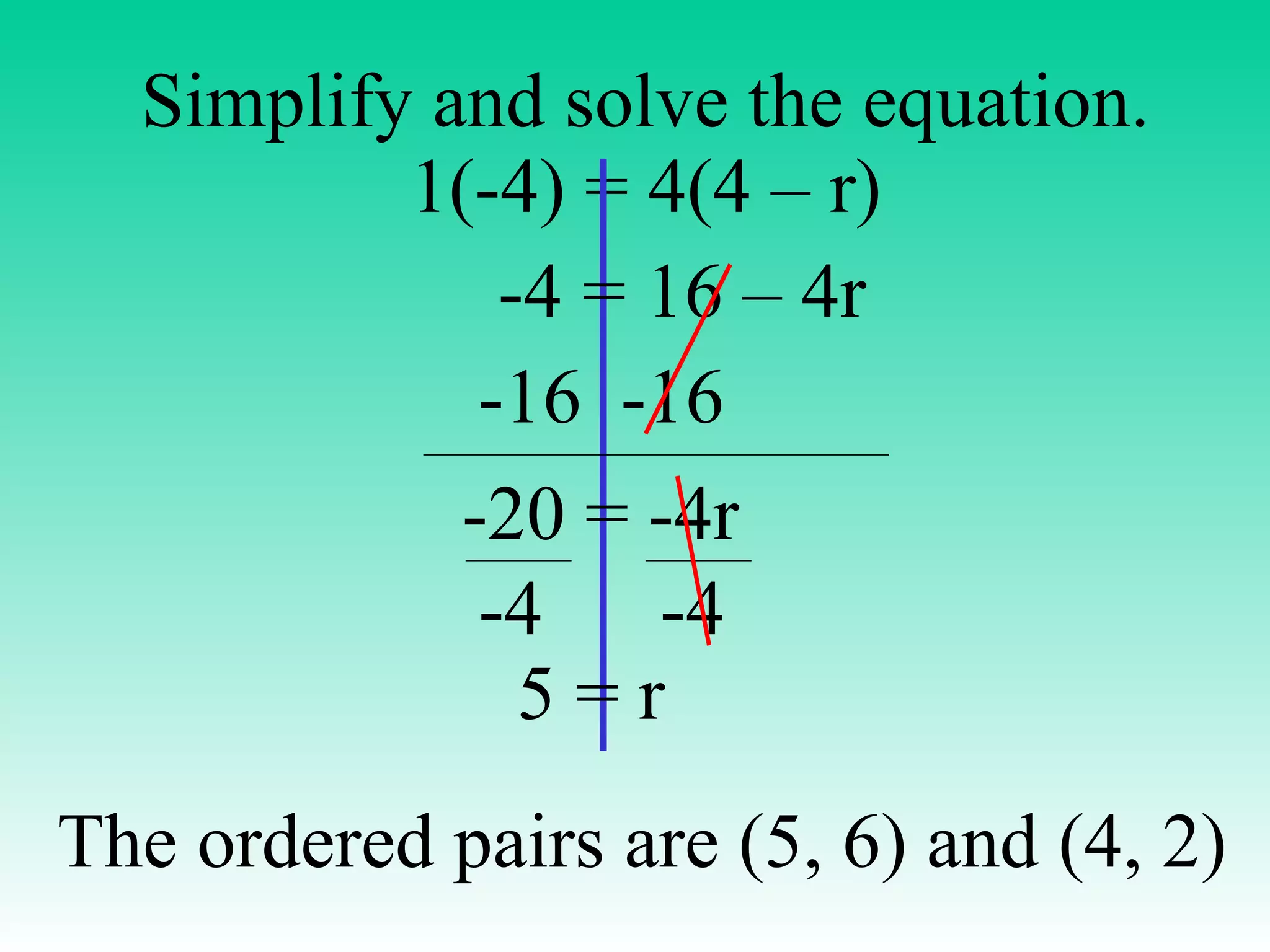 Simplify and solve the equation. 1(-4) = 4(4 – r) -4 = 16 – 4r -16  -16 -20 = -4r -4  -4 5 = r The ordered pairs are (5, 6) and (4, 2) 