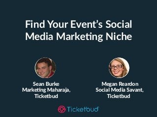Find Your Event’s Social
Media Marke6ng Niche
Sean Burke
Marke+ng Maharaja,
Ticketbud
Megan Reardon
Social Media Savant,
Ticketbud
 