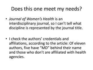 Does this one meet my needs?Journal of Women’s Health is an interdisciplinary journal, so I can’t tell what discipline is represented by the journal title.I check the authors’ credentials and affiliations, according to the article: Of eleven authors, five have “MD” behind their name and those who don’t are affiliated with health agencies.