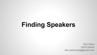 Finding Speakers
Don Ward
GDG Detroit
don.ward.peng@gmail.com

 