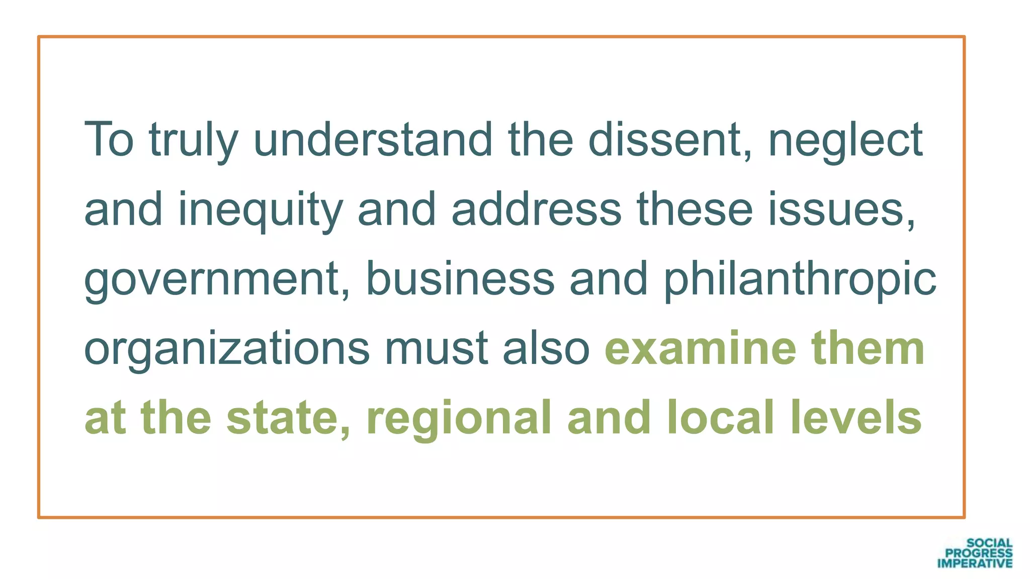 To truly understand the dissent, neglect
and inequity and address these issues,
government, business and philanthropic
organizations must also examine them
at the state, regional and local levels
 