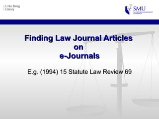 Finding Law Journal Articles  on  e-Journals E.g. (1994) 15 Statute Law Review 69 