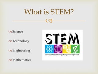 
 Science
 Technology
 Engineering
 Mathematics
What is STEM?
 