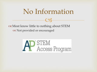 
 Most know little to nothing about STEM
 Not provided or encouraged
No Information
 