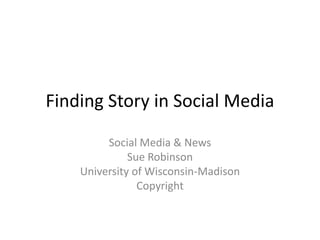 Finding Story in Social Media
Social Media & News
Sue Robinson
University of Wisconsin-Madison
Copyright

 