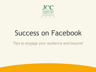 Success on Facebook
Tips to engage your audience and beyond
 