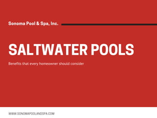 SALTWATERPOOLSBenefits that every homeowner should consider
WWW.SONOMAPOOLANDSPA.COM
SonomaPool&Spa,Inc.
 