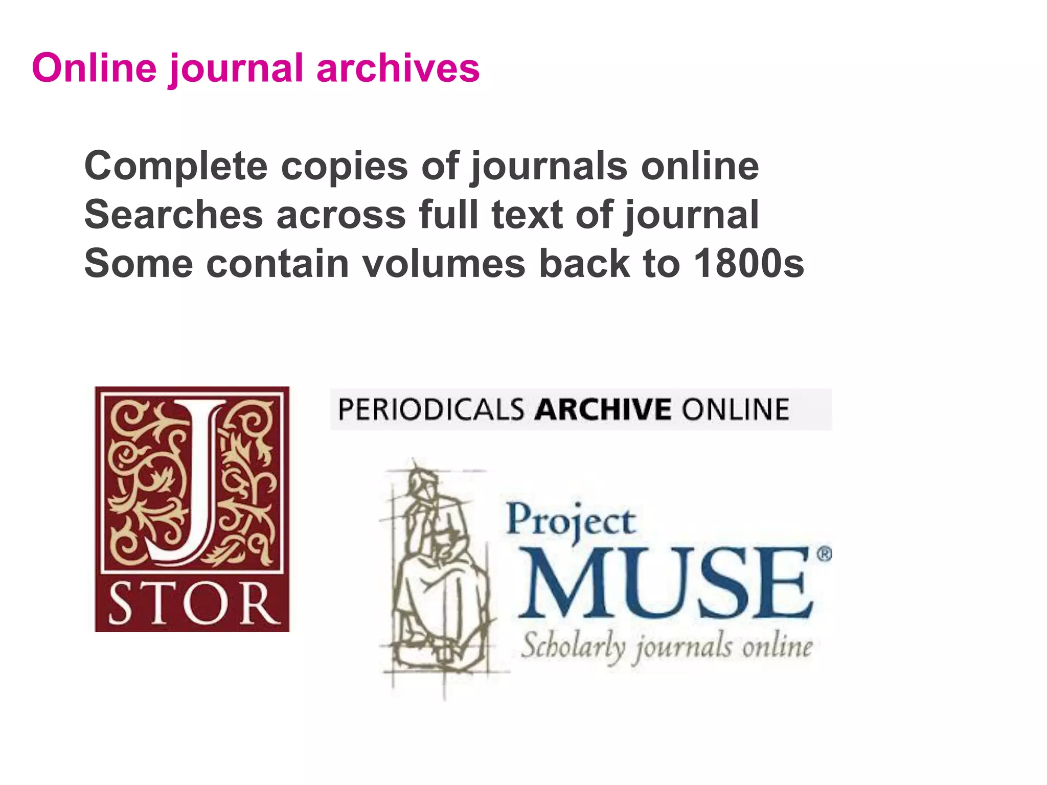 Online journal archives
Complete copies of journals online
Searches across full text of journal
Some contain volumes back to 1800s

 