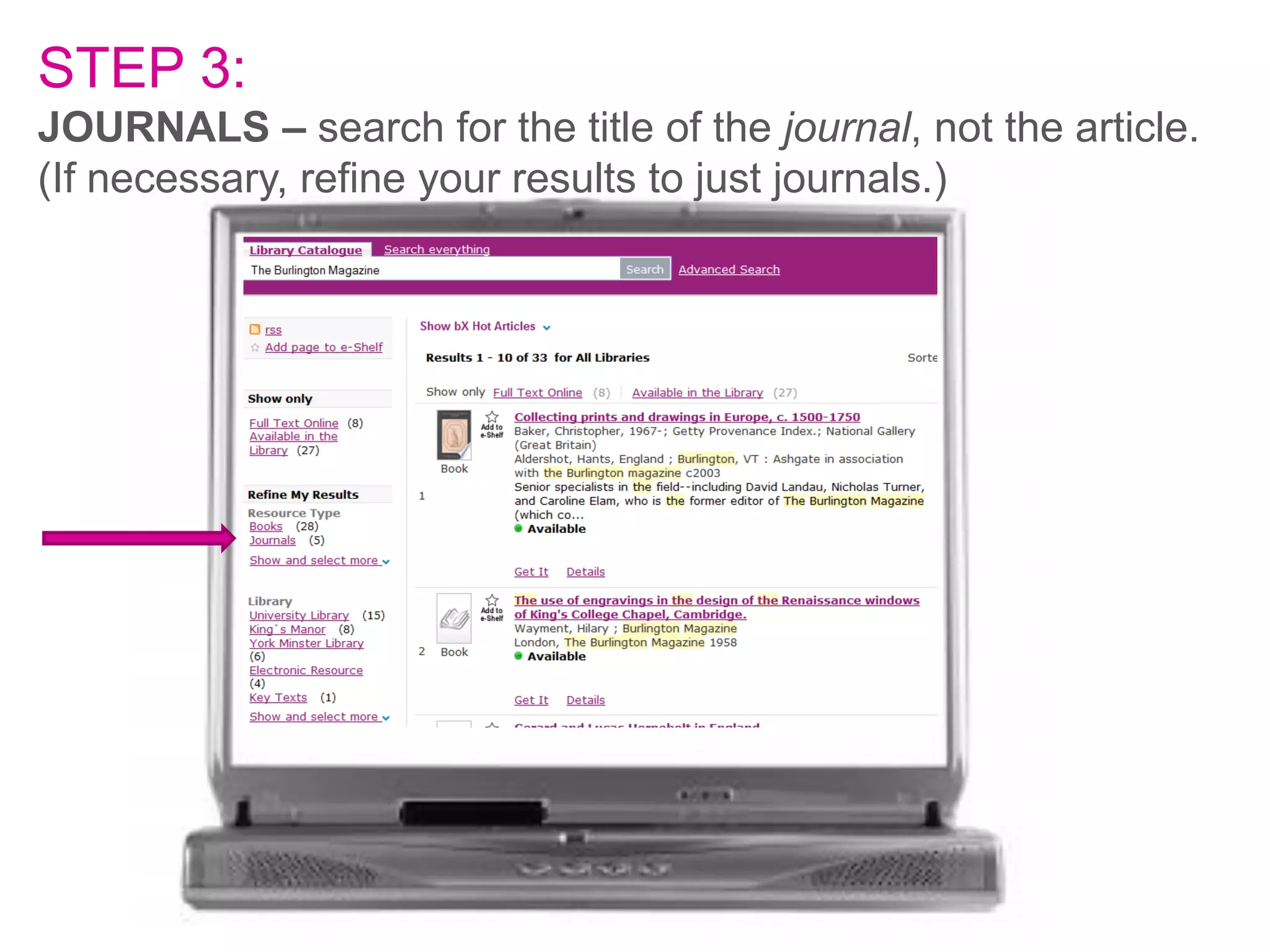 STEP 3:
JOURNALS – search for the title of the journal, not the article.
(If necessary, refine your results to just journals.)

 