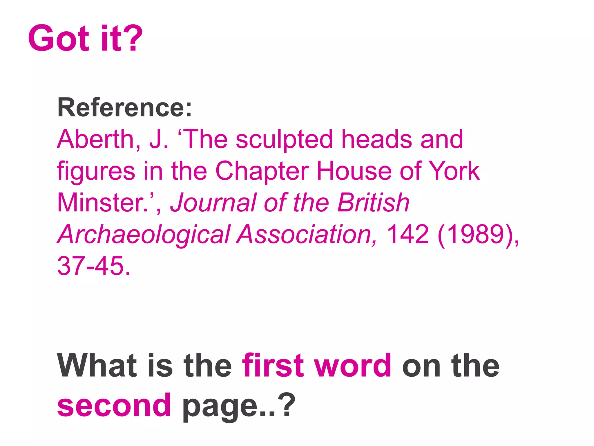 Got it?
Reference:
Aberth, J. ‘The sculpted heads and
figures in the Chapter House of York
Minster.’, Journal of the British
Archaeological Association, 142 (1989),
37-45.

What is the first word on the
second page..?

 