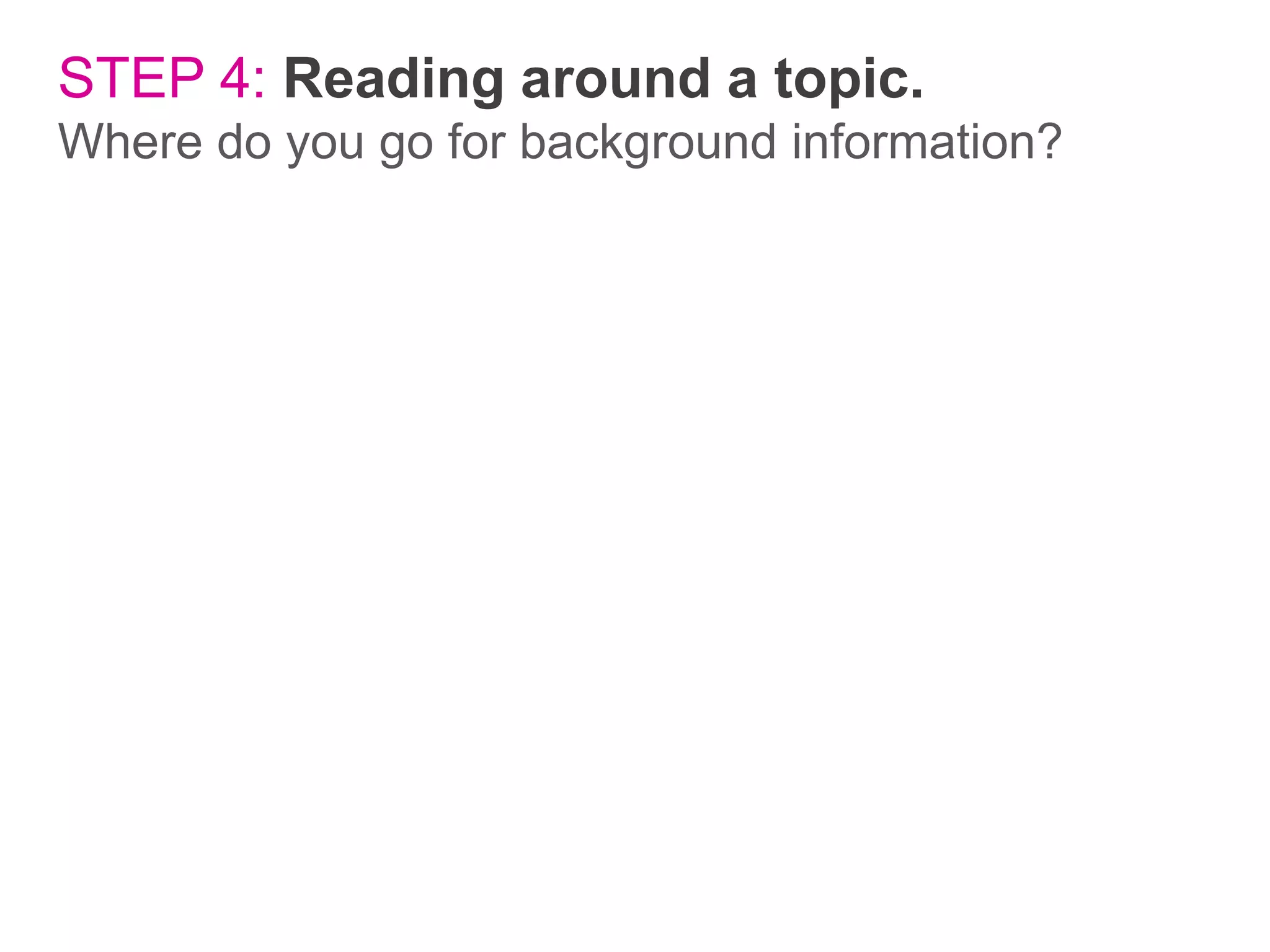 STEP 4: Reading around a topic.
Where do you go for background information?

 
