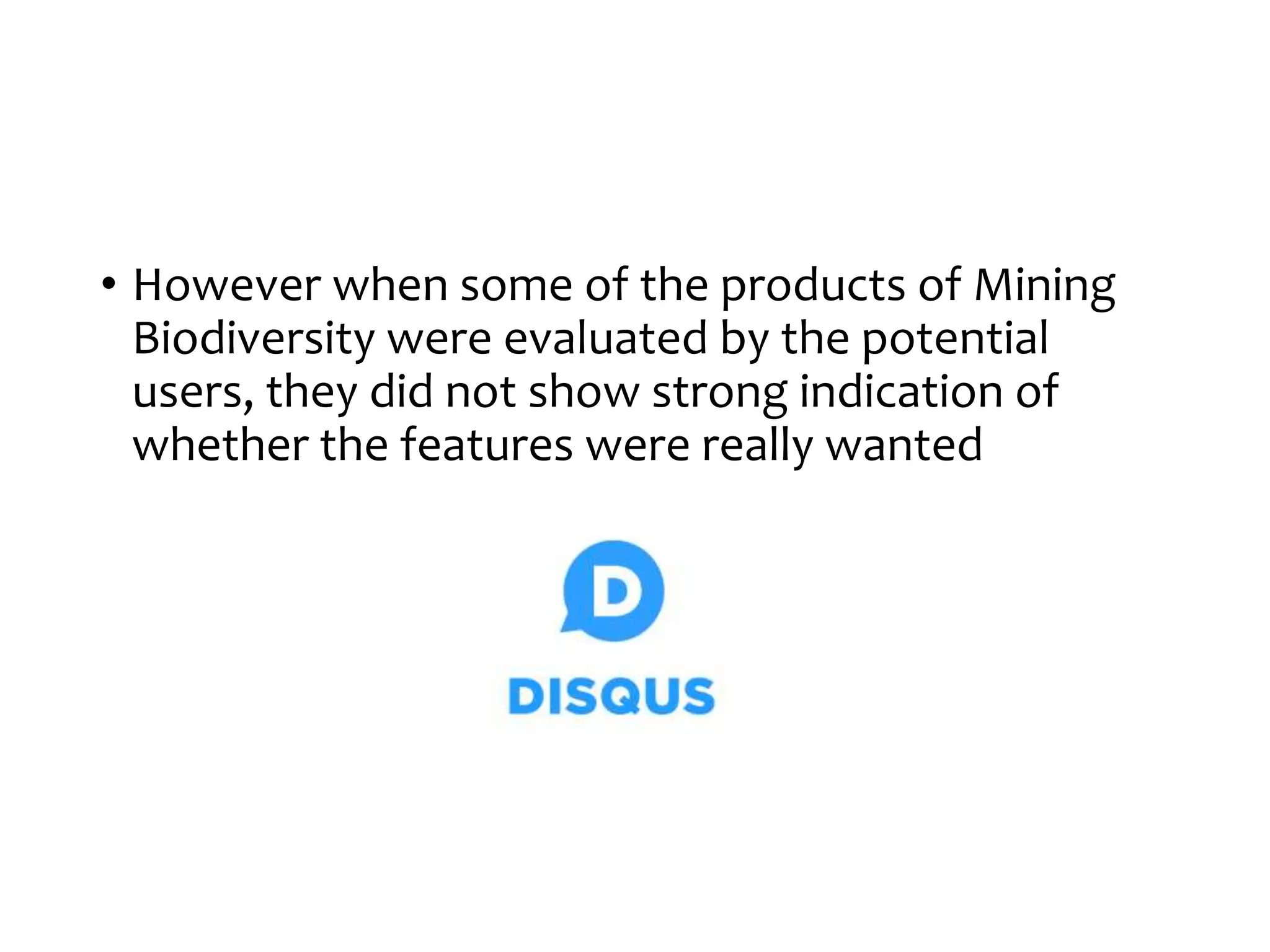 • However when some of the products of Mining
Biodiversity were evaluated by the potential
users, they did not show strong indication of
whether the features were really wanted
 