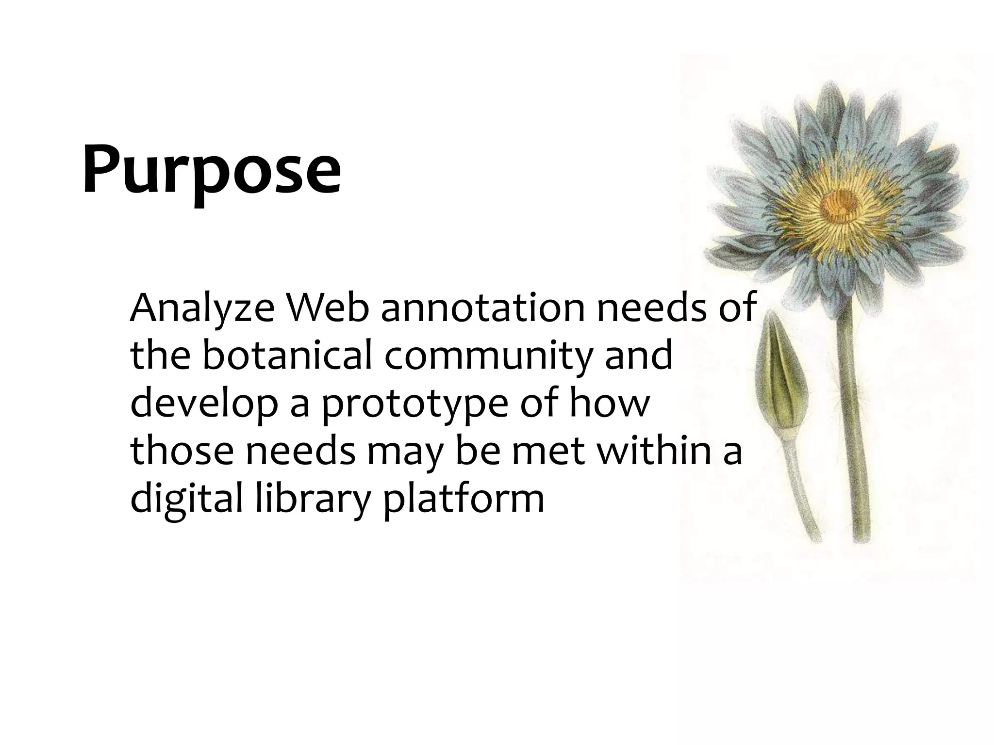 Purpose
Analyze Web annotation needs of
the botanical community and
develop a prototype of how
those needs may be met within a
digital library platform
 