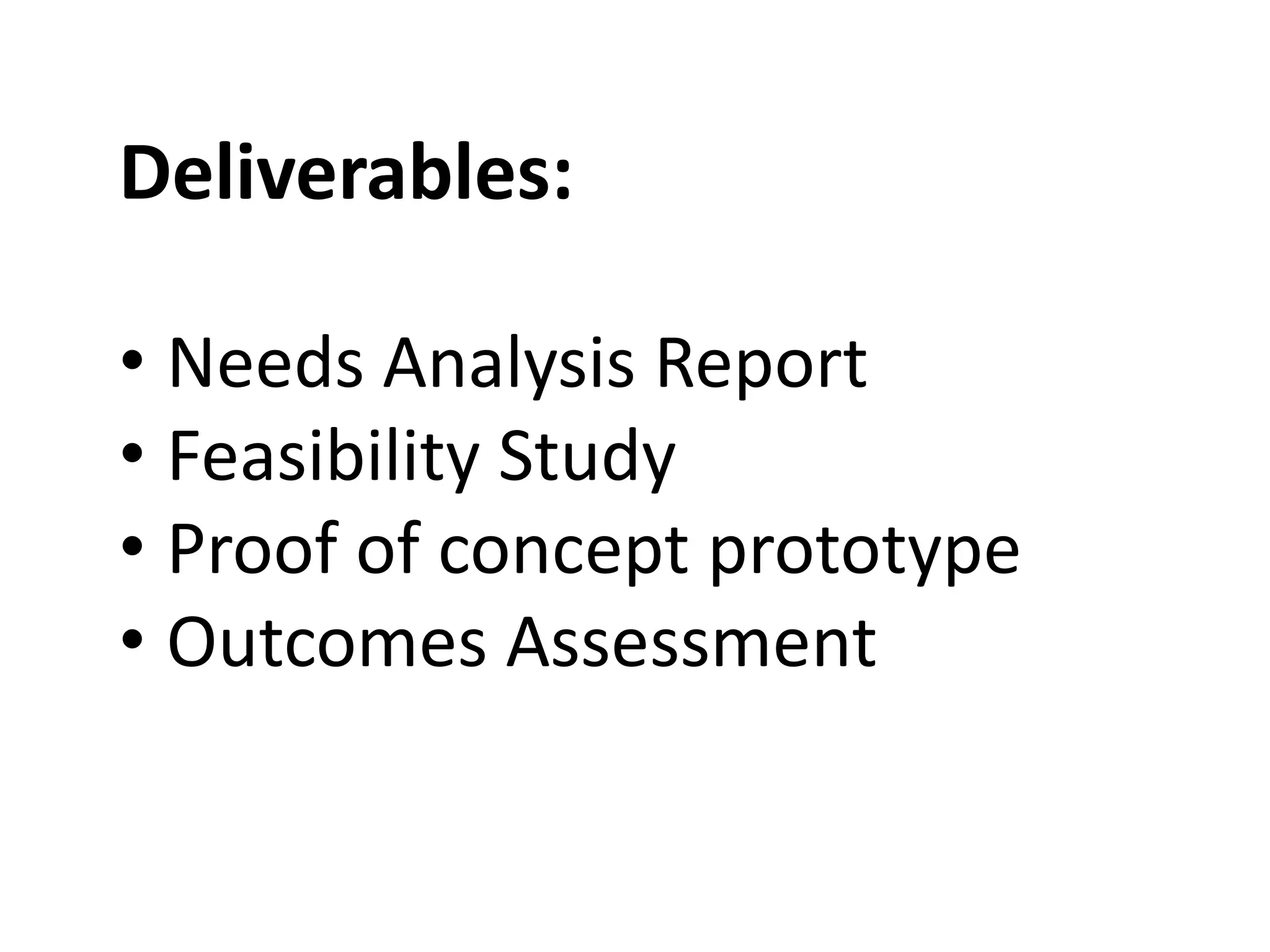 Deliverables:
• Needs Analysis Report
• Feasibility Study
• Proof of concept prototype
• Outcomes Assessment
 