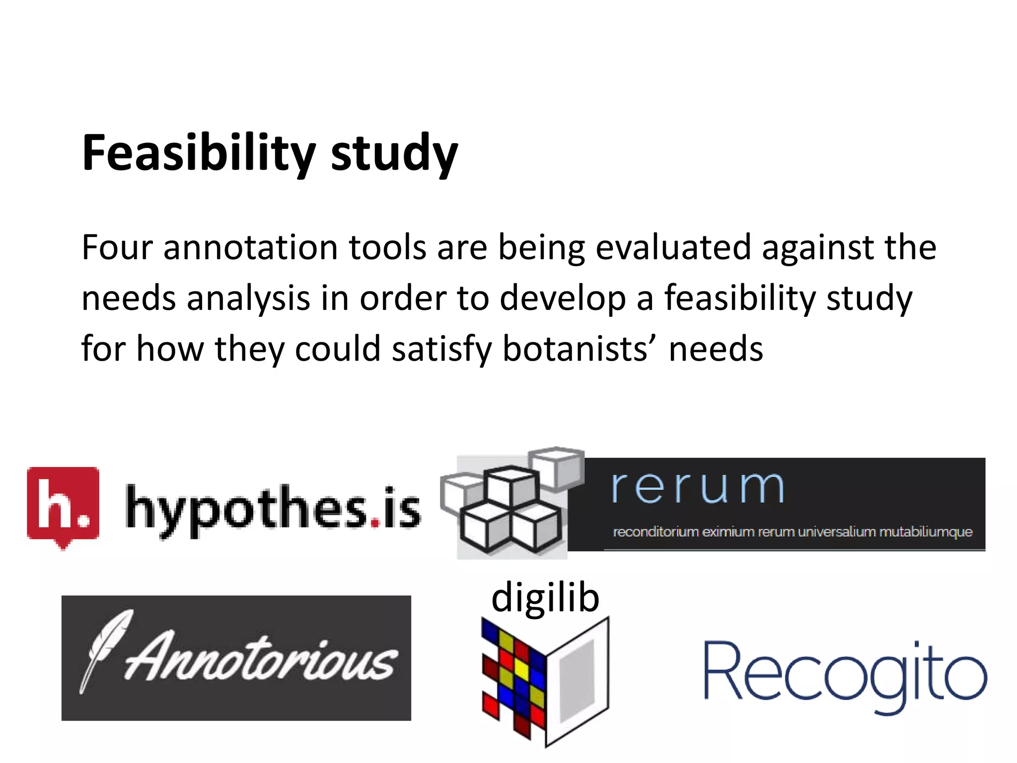 Feasibility study
Four annotation tools are being evaluated against the
needs analysis in order to develop a feasibility study
for how they could satisfy botanists’ needs
digilib
 