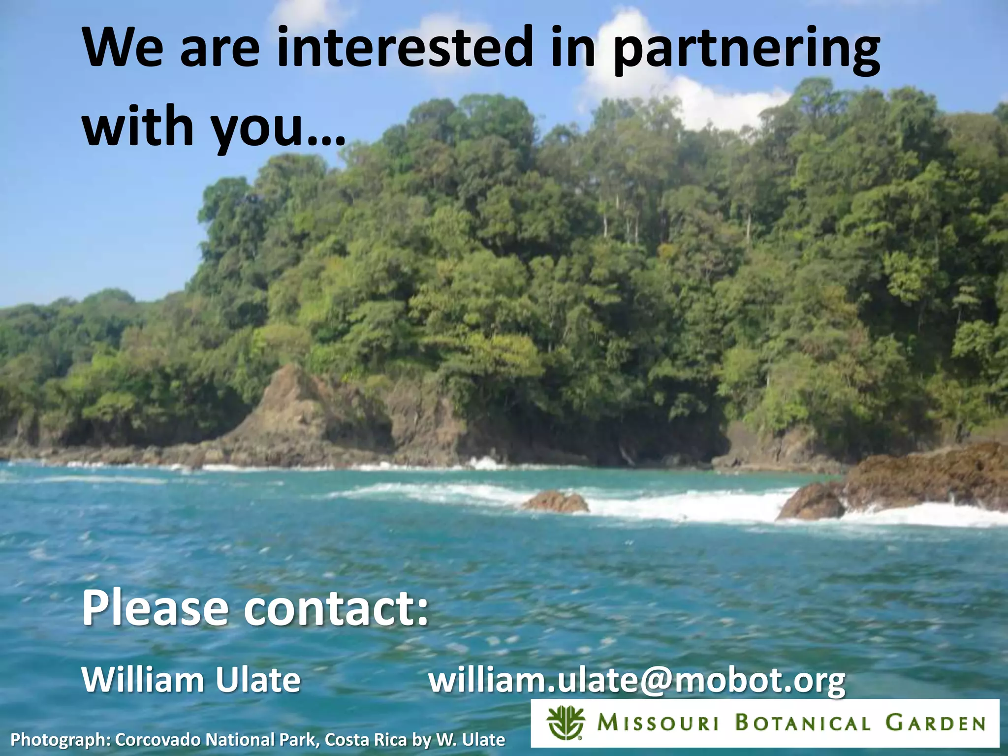 We are interested in partnering
with you…
Please contact:
William Ulate william.ulate@mobot.org
Photograph: Corcovado National Park, Costa Rica by W. Ulate
 