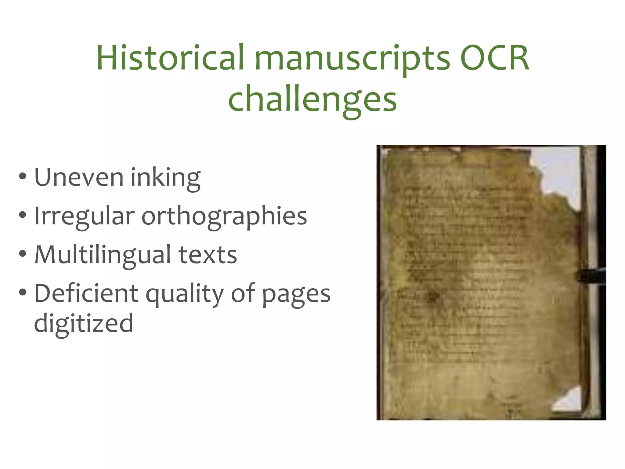 • Uneven inking
• Irregular orthographies
• Multilingual texts
• Deficient quality of pages
digitized
Historical manuscripts OCR
challenges
Historical manuscripts OCR
challenges
 
