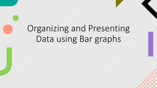 Organizing and Presenting
Data using Bar graphs
 