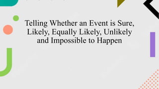 Telling Whether an Event is Sure,
Likely, Equally Likely, Unlikely
and Impossible to Happen
 