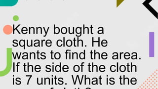 Kenny bought a
square cloth. He
wants to find the area.
If the side of the cloth
is 7 units. What is the
 
