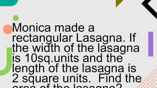 Monica made a
rectangular Lasagna. If
the width of the lasagna
is 10sq.units and the
length of the lasagna is
2 square units. Find the
 