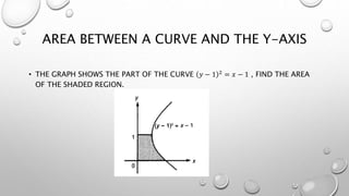 AREA BETWEEN A CURVE AND THE Y-AXIS
• THE GRAPH SHOWS THE PART OF THE CURVE 𝑦 − 1 2 = 𝑥 − 1 , FIND THE AREA
OF THE SHADED REGION.
 