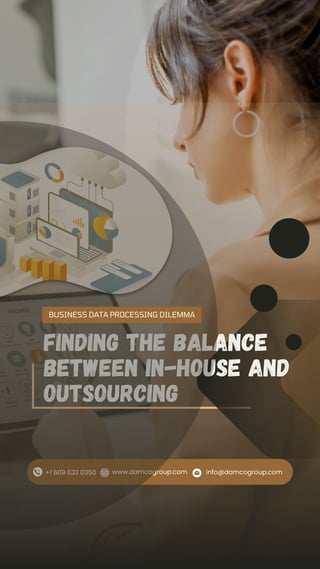 Finding the Balance
Between In-House and
Outsourcing
+1 609 632 0350 info@damcogroup.com
www.damcogroup.com
BUSINESS DATA PROCESSING DILEMMA
 