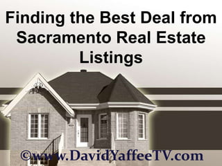 Finding the Best Deal from Sacramento Real Estate Listings ©www.DavidYaffeeTV.com 