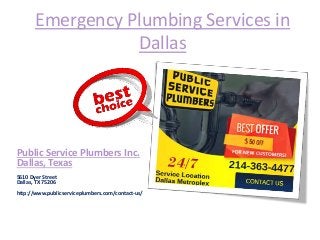 Emergency Plumbing Services in
Dallas
Public Service Plumbers Inc.
Dallas, Texas
5610 Dyer Street
Dallas, TX 75206
http://www.publicserviceplumbers.com/contact-us/
 