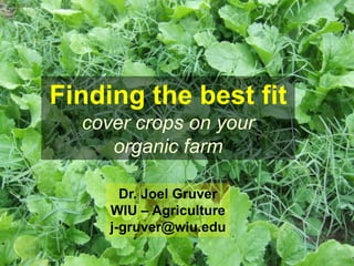 Finding the best fit
  cover crops on your
     organic farm

       Dr. Joel Gruver
     WIU – Agriculture
     j-gruver@wiu.edu
 