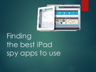 Finding
the best iPad
spy apps to use
 