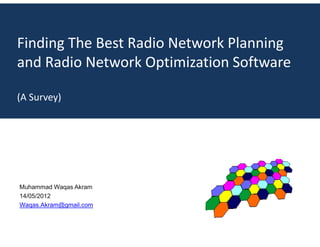 Finding The Best Radio Network Planning
and Radio Network Optimization Software
(A Survey)
Muhammad Waqas Akram
14/05/2012
Waqas.Akram@gmail.com
 