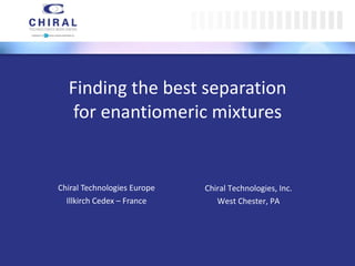 Finding the best separation for enantiomeric mixtures Chiral Technologies Europe Illkirch Cedex – France Chiral Technologies, Inc. West Chester, PA 