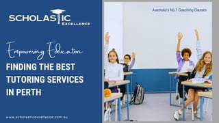 FINDING THE BEST
TUTORING SERVICES
IN PERTH
Empowering Education
www.scholasticexcellence.com.au
Australia's No.1 Coaching Classes
 