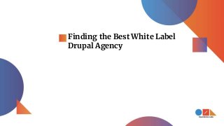 Finding the Best White Label
Drupal Agency
 