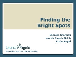 Finding the
Bright Spots
Shereen Shermak
Launch Angels CEO &
Active Angel

The Easiest Way to a Venture Portfolio

 