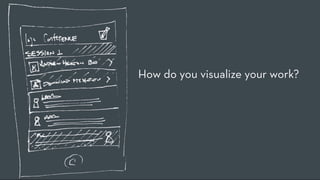How do you visualize your work?
 